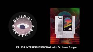 EP 224 INTERDIMENSIONAL with Dr Laura Sanger  Blurry Creatures [upl. by Penelopa]