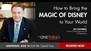 The ONE Thing Webinar How to Bring the Magic of Disney to Your World wLee Cockerell 6142017 [upl. by Haelem950]