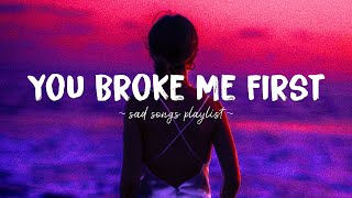 You Broke Me First ♫ Sad songs playlist for broken hearts  Depressing Songs That Will Make You Cry [upl. by Aela75]