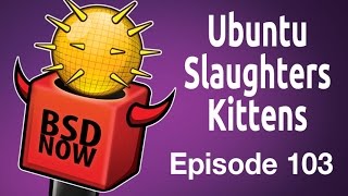 Ubuntu Slaughters Kittens  BSD Now 103 [upl. by Aneehsat]