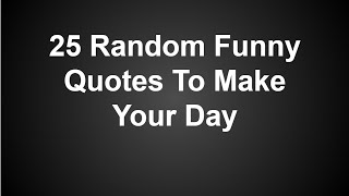 25 Random Funny Quotes To Make Your Day [upl. by Senskell679]