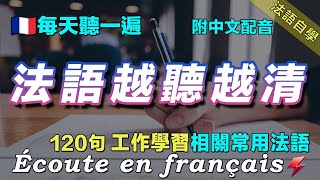 ⚡️讓你的法語聽力暴漲｜最有效的法語聽力練習｜每天堅持聽一遍 三個月必有所成｜120句工作學習相關常用法語 ｜附中文配音｜影子跟讀 聽力口語效果翻倍｜保母級法語聽力練習｜FoudreFrançais [upl. by Fen]