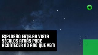 Explosão estelar vista séculos atrás pode acontecer no ano que vem [upl. by Gonroff]