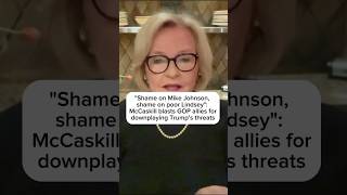 Shame on Mike Johnson shame on poor Lindsey McCaskill blasts GOP for downplaying Trumps threats [upl. by Cathey]