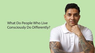 What Do People Who Live Consciously Do Differently [upl. by Geiger938]