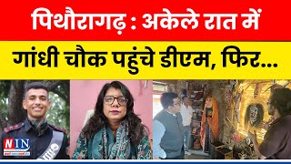 Breaking News Pithoragarh  पिथौरागढ़  अकेले रात में गांधी चौक पहुंचे डीएम फिर  NIN Update [upl. by Eellac246]