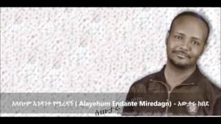 Alayehum Endante Miredagn አላየሁም እንዳንተ የሚረዳኝ  Awtaru Kebede [upl. by Novad]