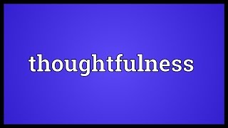 Thoughtfulness Meaning [upl. by Nitsew]