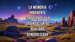 La MEMORIA INMANENTE CONSCIENTE y la ORIENTACIÓN DE REALIDAD GENERALIZADA [upl. by Icram]