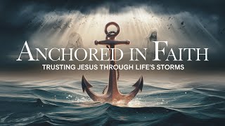 quotAnchored in Faith Trusting Jesus Through Life’s Stormsquot [upl. by Nnylyoj]