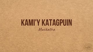 KAMIY KATAGPUIN  Musikatha [upl. by Ibbor]