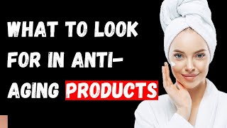 What to Look for in AntiAging Products The Ultimate Guide [upl. by Orodisi]