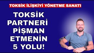 TOKSİK PARTNERİ PİŞMAN ETMENİN 5 YOLU TOKSİK İLİŞKİYİ YÖNETME SANATI [upl. by Kenny]