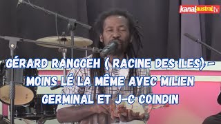 Gerard RANGGEH  Racine des iles  Moins lé la même avec MILIEN GERMINAL et JC COINDIN [upl. by Sello606]