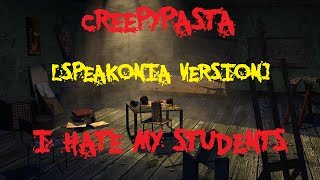 Creepypasta I HATE MY STUDENTS Speakonia Version [upl. by Eedrahs]