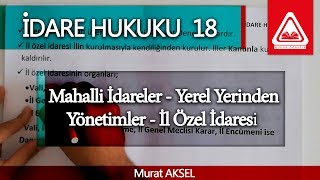 İDARE HUKUKU 18  Mahalli İdareler  Yerel Yerinden Yönetimler  İl Özel İdaresi  Murat AKSEL [upl. by Fedora]