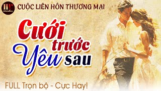 CƯỚI TRƯỚC YÊU SAU Cuộc Liên Hôn Thương Mại Trọn bộ Truyện Ngôn Tình Đời Thực Full [upl. by Ruenhcs]