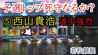 【若松競艇】予選トップ死守なるか⑤西山貴浩、強烈な道中捌き [upl. by Oivat]