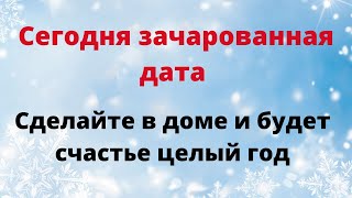 Сегодня зачарованная дата Сделайте в доме и будет счастье год [upl. by Eboj]