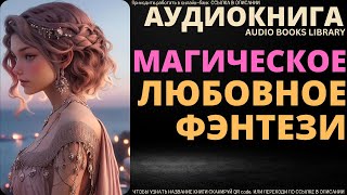 Магическое Любовное Фэнтези  Аудиокнига ABL [upl. by Lyns115]