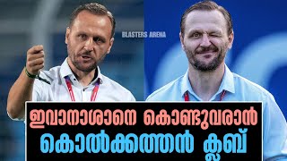 ഇവാനാശാനെ കൊണ്ടുവരാൻ കൊൽക്കത്തൻ ക്ലബ് Ivan Vukomanovic News [upl. by Anitsugua955]