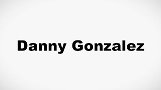 How to Pronounce Danny Gonzalez [upl. by Lokim]