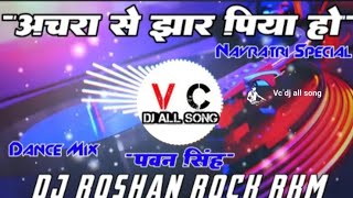 Achara Se Jhar Piya Ho pawansingh अचार से झर पिया हो  Navratri Special Mix Vc DJ All Song Dj Ros [upl. by Ozner]