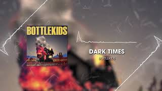 BOTTLEKIDS  DARK TIMES AUDIO [upl. by Gardiner]