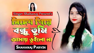 Bidesh Giya Bondhu Tumi  বিদেশ গিয়া বন্ধু তুমি আমায় ভুইলো না  Shahanaj Parvin  Bangla New Song [upl. by Aixela541]