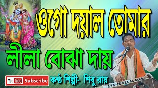 ওগো দয়াল তোমার লীলা বোঝা দায়  Ogo Doyal Tomar Leela Bojha Dayy  Shibu Roy  শিবু রায়  বাউলগীতি [upl. by Carlisle]