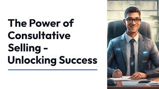 Unlock the Power of Consultative Selling  Sell Solutions Not Products [upl. by Dulcia]