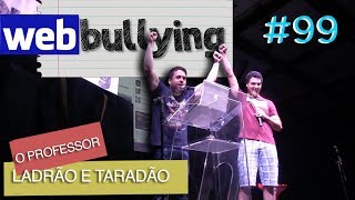 WEBBULLYING 99  O PROFESSOR LADRÃO E TARADÃO [upl. by Suravart880]