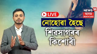 LIVE  Sivasagar News  শিৱসাগৰৰ পৰা সঘনাই নিৰুদ্দেশ কিশোৰী ঘৰৰ পৰা ওলাই গলে নাহে ঘুৰি N18L [upl. by Ssidnak856]