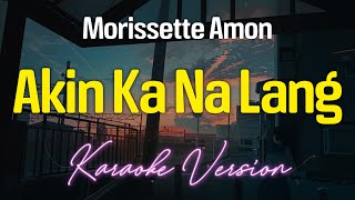 Akin Ka Na Lang  Morissette Amon KARAOKE [upl. by Johnson]