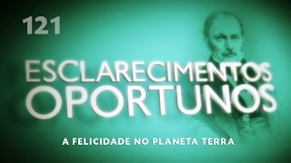 Esclarecimentos Oportunos 121  A felicidade no planeta Terra [upl. by Alleuqram724]