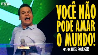 PASTOR ELIZEU RODRIGUES VOCÊ NÃO PODE AMAR O MUNDO  PREGAÇÃO ANGELICAL [upl. by Esom]