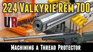 224 Valkyrie Rem 700 Build Custom Muzzle Thread Protector Part 5 [upl. by Mizuki]