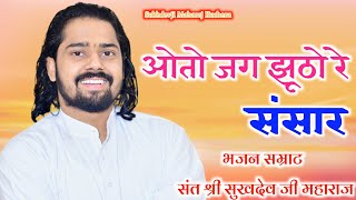 ओतो जग झूठो रे संसार संत श्री सुखदेव जी महाराज कुचेरा Sukhdevji Maharaj Ke Bhajan bhajan [upl. by Landy935]