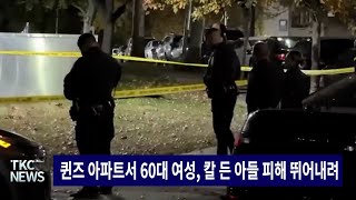 TKC NEWS｜1118 월 퀸즈 아파트서 60대 여성 칼 든 아들 피해 뛰어내려 [upl. by Ydnelg]