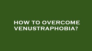 How to overcome venustraphobia [upl. by Rennie830]