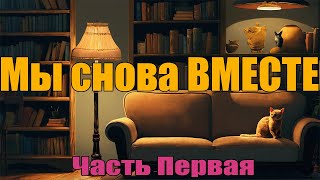 Мы Снова ВМЕСТЕ  Часть Первая [upl. by Sikras]