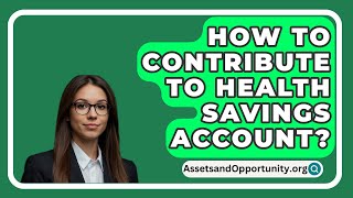 How To Contribute To Health Savings Account  AssetsandOpportunityorg [upl. by Letreece]