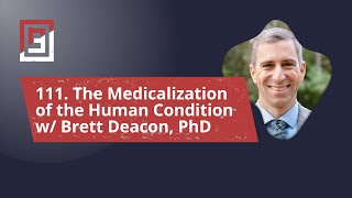 Episode 111 The Medicalization of the Human Condition w Brett Deacon PhD [upl. by Breh503]