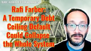 Rafi Farber A Temporary Debt Ceiling Default Could Collapse the Whole System [upl. by Hedvah]