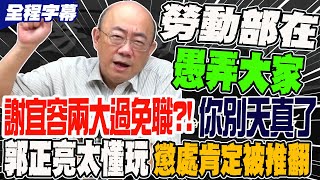 【全程字幕】謝宜容兩大過免職你別天真了 勞動部愚弄全台百姓 郭正亮太懂玩 斷言懲處肯定被推翻 GuovisionTV [upl. by Ellatnahc]