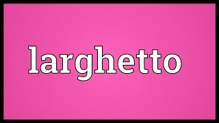 Larghetto Meaning [upl. by Tapes577]