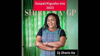 Gospel Kigosho MIX 2023 Ft Dj Sheric Keshiru gpsammy ksammy irungungethe Steve [upl. by Elma]