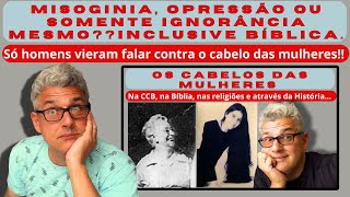 MISOGINIA OPRESSÃO ou somente ignorância mesmo Inclusive BÍBLICA só HOMENS falaram contra cabelo [upl. by Dolhenty888]