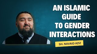 An Islamic Guide to Gender Interactions  Sh Navaid Aziz [upl. by Oberstone]