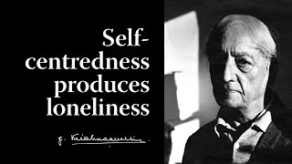 Selfcentredness produces loneliness  Krishnamurti [upl. by Agna197]